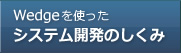 Wedgeを使ったシステム開発のしくみ